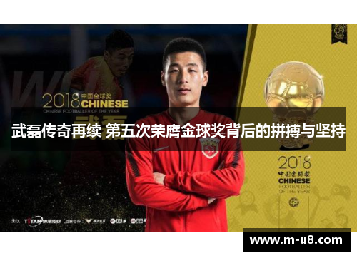 武磊传奇再续 第五次荣膺金球奖背后的拼搏与坚持