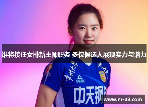 谁将接任女排新主帅职务 多位候选人展现实力与潜力