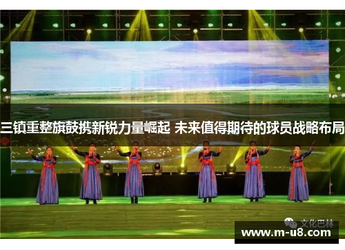 三镇重整旗鼓携新锐力量崛起 未来值得期待的球员战略布局