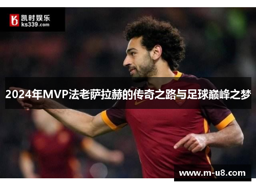 2024年MVP法老萨拉赫的传奇之路与足球巅峰之梦