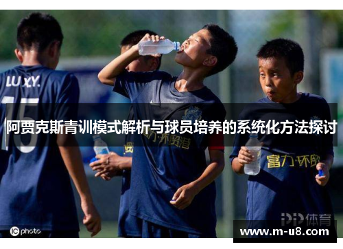 阿贾克斯青训模式解析与球员培养的系统化方法探讨